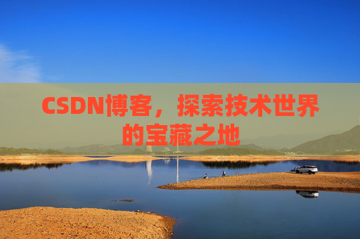 CSDN博客，探索技术世界的宝藏之地